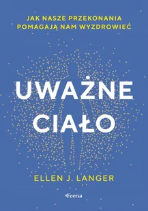 Uważne ciało. Jak nasze przekonania pomagają nam wyzdrowieć - Ellen J. Langer - Zdrowie - poradniki - miniaturka - grafika 1