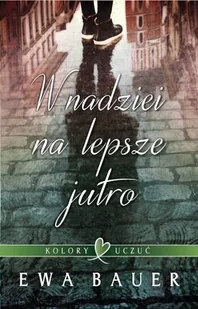 Bauer Ewa Kolory uczuć. Tom 1. W nadziei na lepsze jutro - Literatura obyczajowa - miniaturka - grafika 1