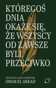 Felietony i reportaże - Któregoś dnia okaże się, że wszyscy od zawsze byli przeciwko - Omar El Akkad - książka - miniaturka - grafika 1
