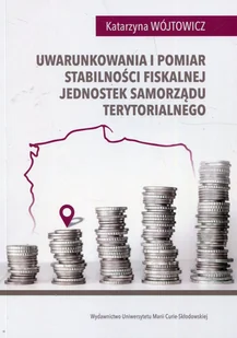 UMCS Wydawnictwo Uniwersytetu Marii Curie-Skłodows Uwarunkowania i pomiar stabilności fiskalnej jednostek samorządu terytorialnego Katarzyna Wójtowicz - Prawo - miniaturka - grafika 1