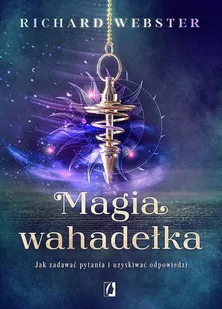 Magia Wahadełka Jak Zadawać Pytania I Uzyskiwać Odpowiedzi Richard Webster - Ezoteryka - miniaturka - grafika 1