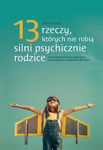 Amy Morin 13 rzeczy których nie robią silnie psychicznie rodzice Jak wychowac dzieci aby wysrosły na spełni - Poradniki psychologiczne - miniaturka - grafika 2