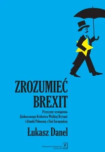 Zrozumieć Brexit: Przyczyny wystąpienia Zjednoczonego Królestwa Wielkiej Brytanii i Irlandii Północnej z Unii Europejs - Pozostałe książki - miniaturka - grafika 1