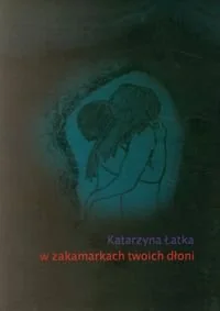 W zakamarkch twoich dłoni - Łatka Katarzyna - Poezja - miniaturka - grafika 1