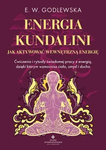 Energia kundalini. Jak aktywować wewnętrzną energię. Ćwiczenia i rytuały świadomej pracy z energią, dzięki którym wzmocnisz ciało, umysł i ducha - E. W. Godlewska - Poradniki hobbystyczne - miniaturka - grafika 1