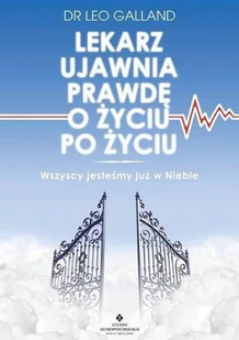 LEKARZ UJAWNIA PRAWDĘ O ŻYCIU PO ŻYCIU WSZYSCY JESTEŚMY JUŻ W NIEBIE DR LEO GALLAND - Ezoteryka - miniaturka - grafika 2