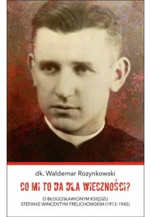 Bernardinum Co mi to da dla wieczności$15 O błogosławionym księdzu Stefanie Wincentym Frelichowskim (1913-1945) Waldemar Rozynkowski - Biografie i autobiografie - miniaturka - grafika 2