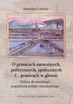 O granicach naturalnych, politycznych, społecznych i ... granicach w głowie. Szkice do socjologii pogranicza polsko-niemieckiego - Kulturoznawstwo i antropologia - miniaturka - grafika 1