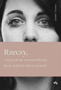 Rzeczy o których nie rozmawiałyśmy kiedy byłyśmy dziewczynami Vanasco Jeannie - Felietony i reportaże - miniaturka - grafika 2