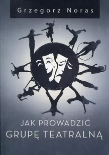 Jak Prowadzić Grupę Teatralną Grzegorz Noras - Książki o kulturze i sztuce - miniaturka - grafika 1