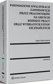 Prawo - Podnoszenie kwalifikacji zawodowych przez pracowników na gruncie kodeksu pracy oraz wybranych ustaw szczególnych Agata Ludera-Ruszel - miniaturka - grafika 1