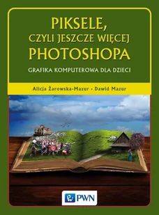 Piksele czyli jeszcze więcej Photoshopa Alicja Żarowska-Mazur Dawid Mazur - Grafika i DTP - miniaturka - grafika 1