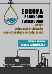 Europa Środkowa i Wschodnia wobec wybranych problemów bezpieczeństwa energetycznego Wojcieszak Łukasz - Technika - miniaturka - grafika 1