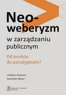 Zarządzanie - Neoweberyzm. W zarządzaniu publicznym. Od modelu do paradygmatu - STANISŁAW MAZUR - miniaturka - grafika 1