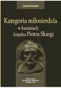 Kategoria miłosierdzia w kazaniach księdza Piotra Skargi - Religia i religioznawstwo - miniaturka - grafika 1