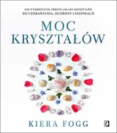 Poradniki psychologiczne - Kiera Fogg Moc kryształów Jak wykorzystać proste układy kryształów do uzdrawiania ochrony i inspiracji - miniaturka - grafika 1