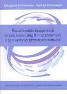 Podręczniki dla szkół wyższych - UMCS Wydawnictwo Uniwersytetu Marii Curie-Skłodows Kształtowanie kompetencji świadczenia usług tłumaczeniowych z perspektywy przyszłych tłumaczy - Katarzyna Klimkowska, Klimkowski Konrad - miniaturka - grafika 1