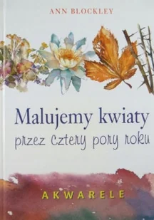 Malujemy kwiaty przez cztery pory roku - Poradniki hobbystyczne - miniaturka - grafika 1