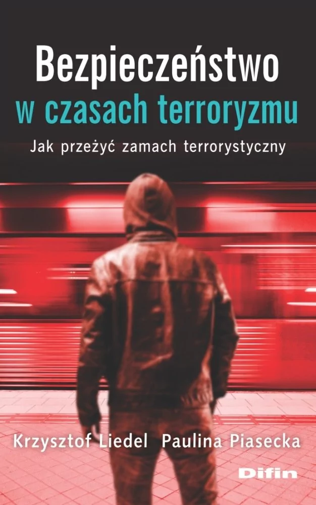 Liedel Krzysztof, Piasecka Paulina Bezpieczeństwo w czasach terroryzmu. Jak przeżyć zamach terrorystyczny