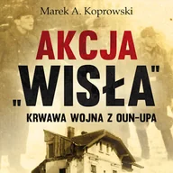 Audiobooki - historia - Akcja „Wisła”. Krwawa wojna z OUN-UPA Marek A. Koprowski - miniaturka - grafika 1
