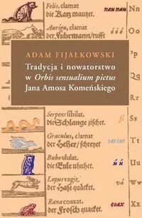 Tradycja i nowatorstwo w Orbis sensualium pictus Jana Amosa Komeńskiego - Adam Fijałkowski - Podręczniki dla szkół wyższych - miniaturka - grafika 1