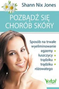 Pozbądź się chorób skóry. Sposób na trwałe wyeliminowanie egzemy, łuszczycy, trądziku i trądziku różowatego - SHANN NIX JONES - Zdrowie - poradniki - miniaturka - grafika 2