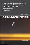 Publicystyka - Universitas Chciałbym przekrzyczeć kurtynę żelazną Lwów i Wilno 1946-1950 - Stanisław Cat-Mackiewicz - miniaturka - grafika 1