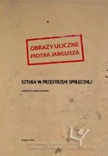 Książki o kulturze i sztuce - Obrazy uliczne Piotra Jargusza. Sztuka w przestrzeni społecznej - miniaturka - grafika 1