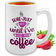 Kubki - KUBEK DUŻY BIAŁY Sure Just Not Until I've Had My Coffe Pozytywne TOP Wzory - miniaturka - grafika 1