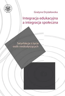 Integracja edukacyjna a integracja społeczna. Satysfakcja z życia osób niedosłyszących - Grażyna Dryżałowska - Pedagogika i dydaktyka - miniaturka - grafika 1