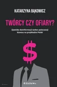 Podręczniki dla szkół wyższych - TWÓRCY CZY OFIARY? Zjawisko dezinformacji wobec polaryzacji biznesu na przykładzie Polski - Katarzyna Bąkowicz - książka - miniaturka - grafika 1