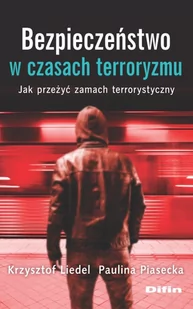 Liedel Krzysztof, Piasecka Paulina Bezpieczeństwo w czasach terroryzmu. Jak przeżyć zamach terrorystyczny - Militaria i wojskowość - miniaturka - grafika 1