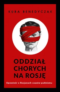Oddział chorych na Rosję. Opowieść o Rosjanach czasów putinizmu - Felietony i reportaże - miniaturka - grafika 1