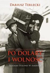 Dariusz Wojciech Terlecki Po dolary i wolność - Biografie i autobiografie Dariusz Wojciech Terlecki Po dolary i wolność - Biografie i autobiografie - miniaturka - grafika 1