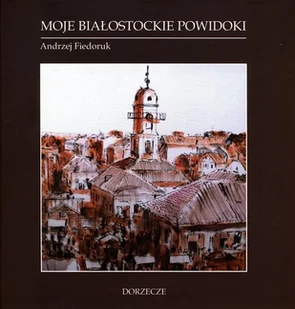 STOW.DORZECZE Moje białostockie powidoki Andrzej Fiedoruk - Wywiady, wspomnienia - miniaturka - grafika 1