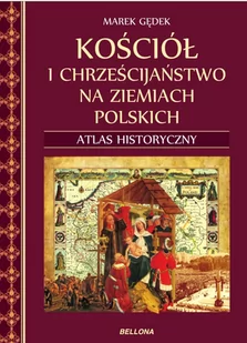 Bellona Kościół i chrześcijaństwo na ziemiach polskich. Atlas historyczny - Marek Gędek - Historia świata - miniaturka - grafika 1