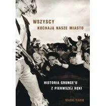 Wszyscy Kochają Nasze Miasto Historia Grungeu Z Pierwszej Ręki Mark Yarm - Biografie i autobiografie - miniaturka - grafika 2