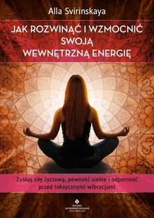 Jak Rozwinąć I Wzmocnić Swoją Wewnętrzną Energię Zyskaj Siłę Życiową Pewność Siebie I Odporność Przed Toksycznymi Wibracjami Alla Svirinskaya - Poradniki hobbystyczne - miniaturka - grafika 2