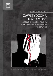 Wydawnictwo Uniwersytetu Jagiellońskiego Zawstydzona tożsamość. Emocje, ideologie i władza w życiu polskich migrantów w Norwegii Marek Pawlak - Filozofia i socjologia - miniaturka - grafika 1