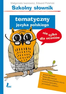 Szkolny słownik tematyczny języka polskiego nie tylko dla uczniów - Słowniki języka polskiego - miniaturka - grafika 1