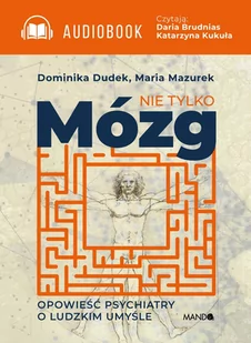 Nie tylko mózg Opowieść psychiatry o ludzkim umyśle Dominika Dudek Maria Mazurek MP3) - Audiobooki - biznes i ekonomia - miniaturka - grafika 1