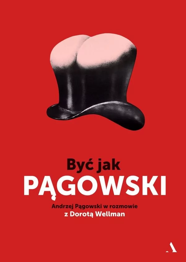 BYĆ JAK PĄGOWSKI ANDRZEJ PĄGOWSKI W ROZMOWIE Z DOROTĄ WELLMAN Andrzej Pągowski