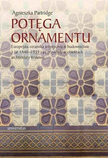 Potęga ornamentu. Europejska ceramika artystyczna w budownictwie z lat 1840-1939 i jej przykłady w obiektach architektury Krakowa - E-booki - kultura i sztuka - miniaturka - grafika 1