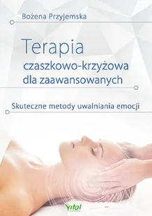 Terapia czaszkowo-krzyżowa dla zaawansowanych. Skuteczne metody uwalniania emocji - Bożena Przyjemska - Zdrowie - poradniki - miniaturka - grafika 2