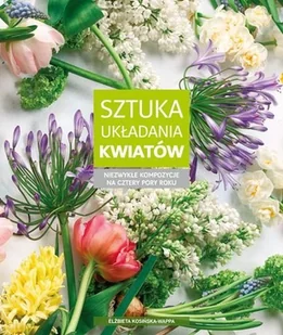 Sztuka układania kwiatów. Niezwykłe kompozycje na cztery pory roku - Poradniki hobbystyczne - miniaturka - grafika 1