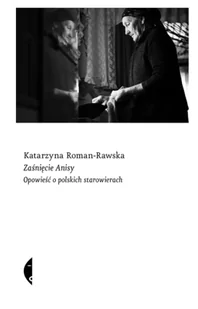 Zaśnięcie Anisy. Opowieść o polskich starowierach - Katarzyna Roman-Rawska - Felietony i reportaże - miniaturka - grafika 1