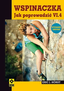 RM Wspinaczka. Jak poprowadzić VI.4 - Horst Eric J. - Sport i wypoczynek - miniaturka - grafika 1