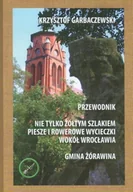 Książki regionalne - Przewodnik. Nie tylko żółtym szlakiem. Piesze i rowerowe wycieczki wokół Wrocławia. Gmina Żórawina - miniaturka - grafika 1