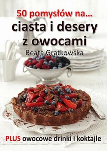 50 pomysłów na ciasta i desery z owocami Beata Grątkowska - E-booki - kuchnia i diety - miniaturka - grafika 1