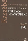 Pozostałe języki obce - Wielki Słownik POLSKO-KASZUBSKI Tom V T-U - miniaturka - grafika 1